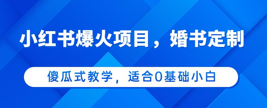 小红书爆火项目，婚书定制，傻瓜式教学，适合0基础小白，日入500+