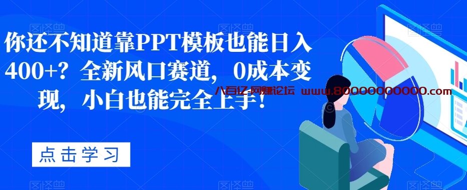 你还不知道靠PPT模板也能日入400+？全新风口赛道，0成本变现，小白也能完全上手！