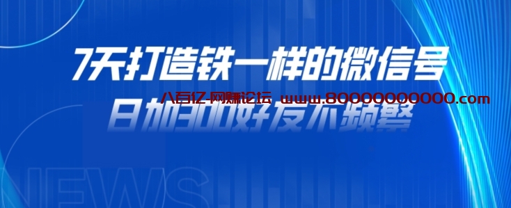 7天打造铁一样的微信号，日加300好友不频繁！