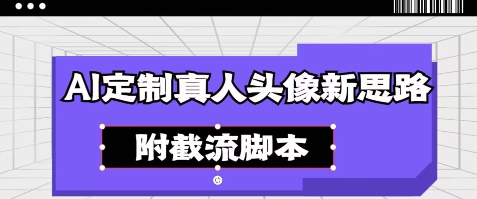 AI定制真人头像新思路，附截流脚本