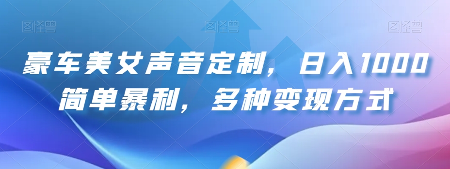 豪车美女声音定制：打造独一无二的音乐体验，日入1000简单暴利，多种变现方式