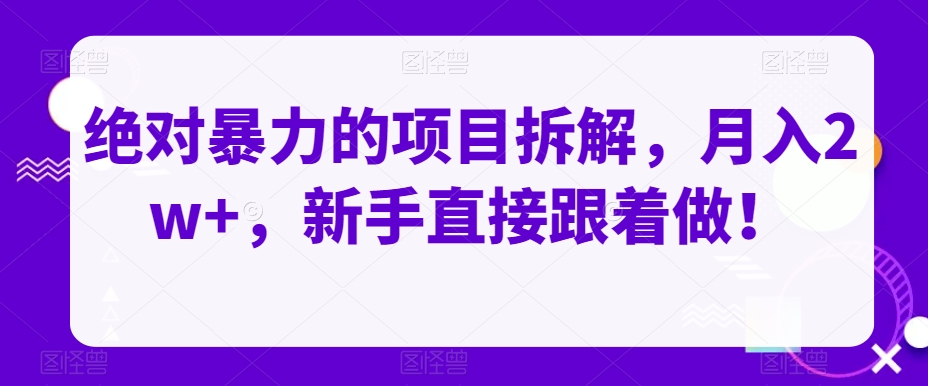 绝对暴力的项目拆解，月入2w+，新手直接跟着做！