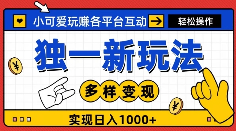 独一玩法，小可爱玩赚各平台互动，变现多样化，实现日入1000+