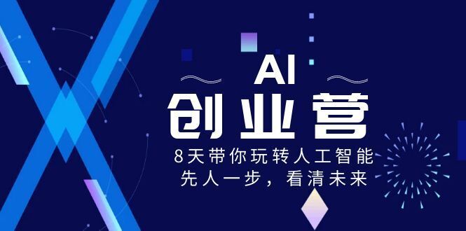 （8523期）AI-创业营，8天带你玩转人工智能技术，先人一步，认清将来！