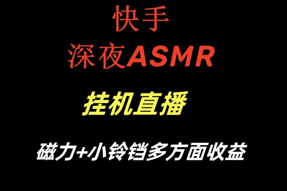 （8758期）快手深夜ASMR挂机直播磁力+小铃铛多方面收益：引领互联网直播新潮流