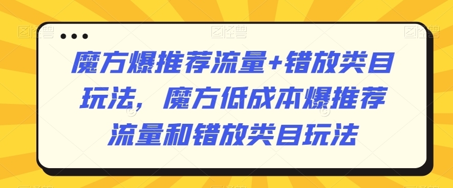 魔方爆推荐流量+错放类目玩法，魔方低成本爆推荐流量和错放类目玩法