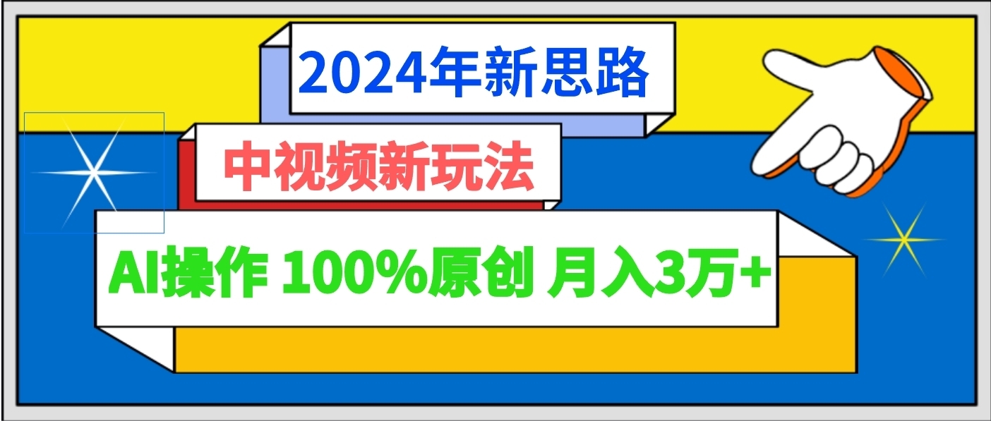 2024年新理念 中视频新模式AI实际操作：开启视频制作新纪元 100%原创设计月入3万