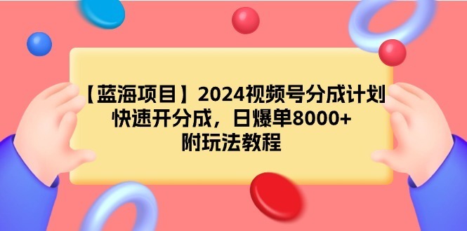 （9308期）【蓝海项目】2024视频号分成计划，日打造爆款8000 ，附游戏玩法实例教程