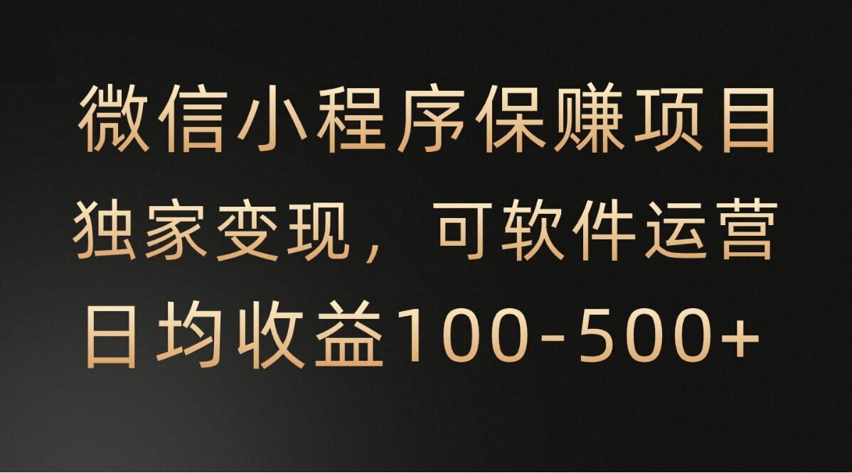 微信小程序保赚项目：打造移动互联网时代的盈利新引擎，可软件自动运营，日均100-500+收益有保障