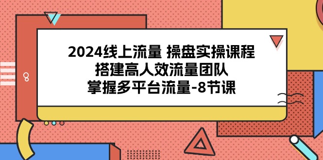 2024线上流量 操盘实操课程：提升您的金融投资实战能力，搭建高人效流量团队，掌握多平台流量-8节课