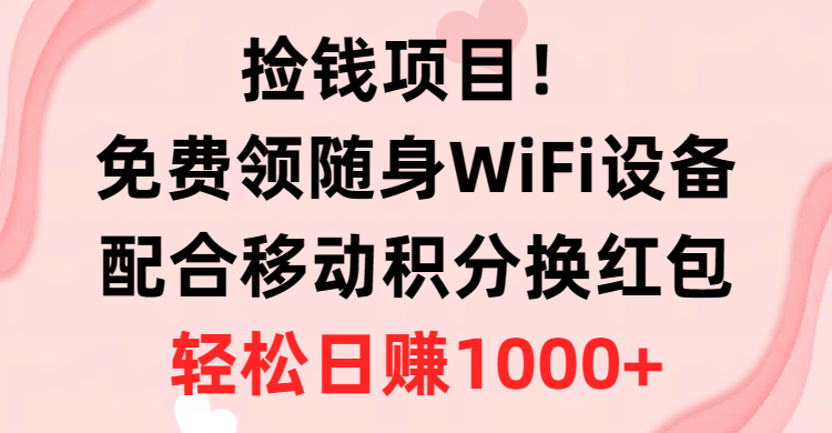 捡钱项目！免费领随身WiFi设备+移动积分换红包：您的积分，您的红包，轻松兑换，畅享优惠，有手就行，轻轻松松日入1000