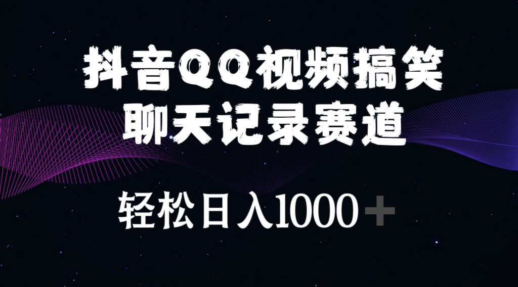 抖音QQ视频搞笑聊天记录赛道：解锁社交娱乐新风尚 轻松日入1000+
