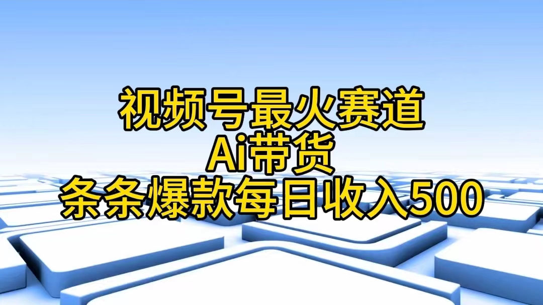 视频号最火赛道：探索热门领域的无限可能——Ai带货条条爆款每日收入500