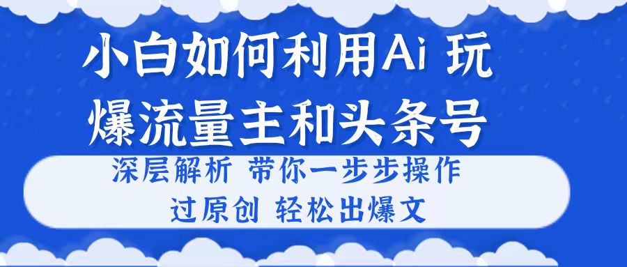 新手如何运用Ai，吊打微信流量主和今日头条号：打造新一代内容传播平台 深层次分析，一步步实际操作，过原创设计出热文