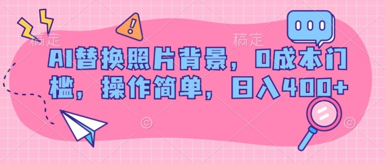 AI替换照片背景，0成本门槛，操作简单，日入几张