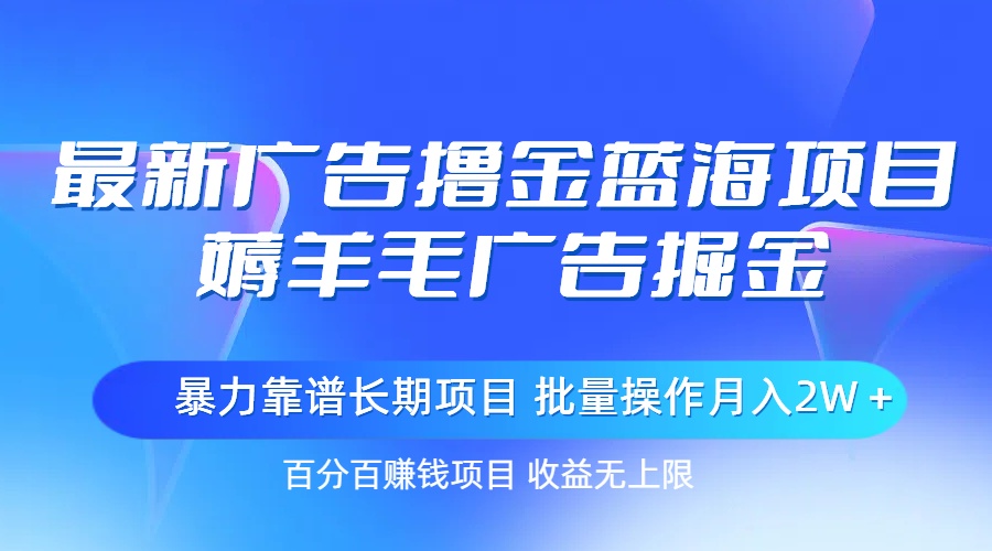 最新广告撸金蓝海项目，薅羊毛广告掘金 长期项目 批量操作月入2W＋