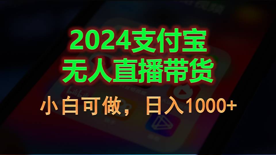 2024支付宝无人直播带货：创新营销模式的探索与实践，小白可做，日入1000+