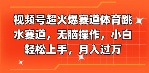 视频号超火爆赛道体育跳水赛道，无脑操作，小白轻松上手，月入过万