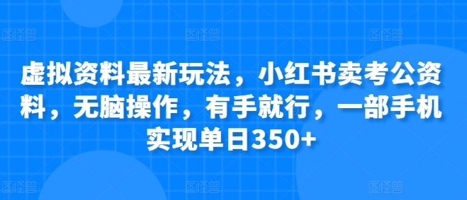 虚拟资料最新玩法，小红书卖考公资料，无脑操作，有手就行，一部手机实现单日350+