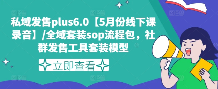 私域发售plus6.0【5月份线下课录音】/全域套装sop流程包，社群发售工具套装模型