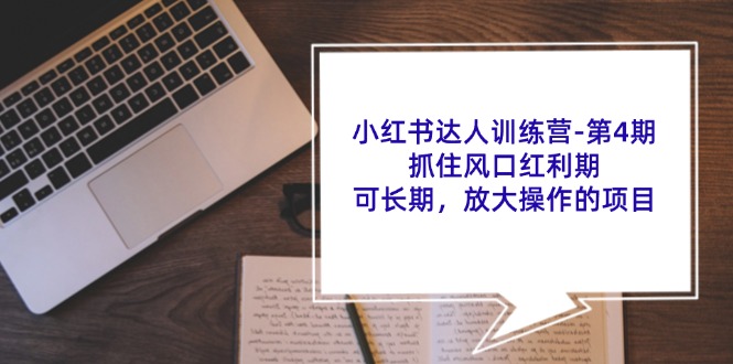 小红书达人训练营：开启成长与蜕变之旅-第4期：抓住风口红利期，可长期，放大操作的项目