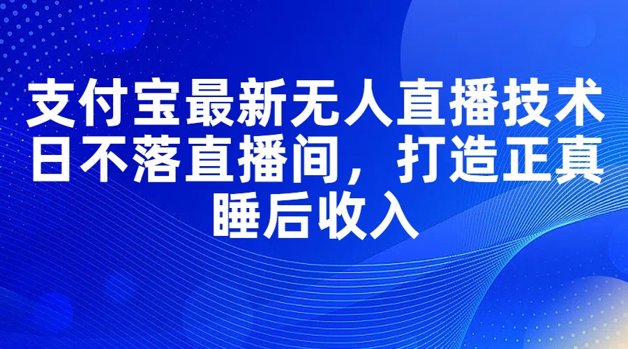 支付宝最新无人直播技术：创新与挑战，日不落直播间，打造正真睡后收入