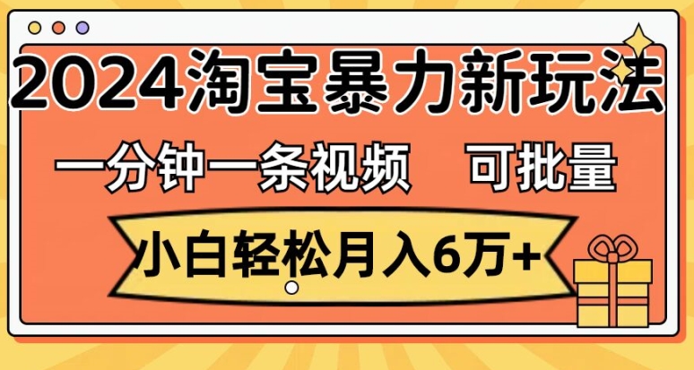 一分钟一条视频，小白轻松月入过万，2024淘宝暴力新玩法，可批量放大收益