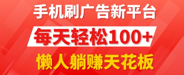 手机刷广告新平台3.0.每天轻松100+，团长抢首码，可批量复制扩大，懒人在家躺赚的天花板