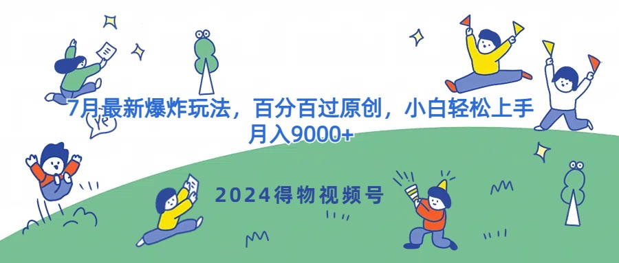 2024得物视频号7月最新爆炸玩法，百分百过原创，小白轻松上手，月入9000+