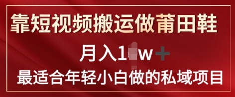 靠短视频搬运做莆田鞋月入1w+简单暴利，最适合年轻小白做的私域变现项目