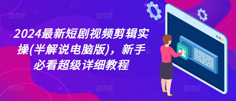 2024最新短剧视频剪辑实操(半解说电脑版)，新手必看超级详细教程