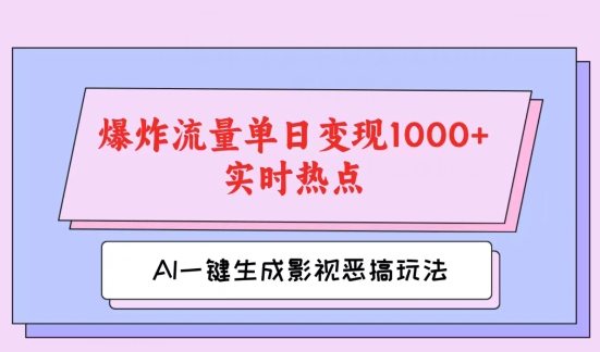 AI一键生成原创视频，影视恶搞玩法，蹭实时热点爆炸流量单日变现1k+