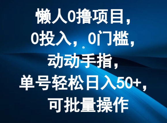 懒人0撸项目，0投入，0门槛，动动手指，单号轻松日入50+，可批量操作