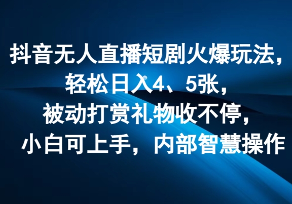 抖音无人直播短剧火爆玩法，轻松日入4、5张，被动打赏礼物收不停，小白可上手，内部智慧操作