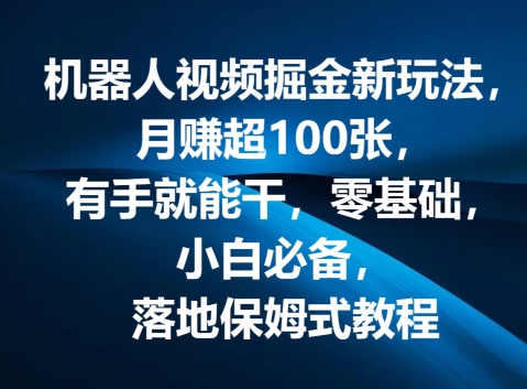 机器人视频掘金新玩法，月赚超100张，有手就能干，零基础，小白必备，落地保姆式教程