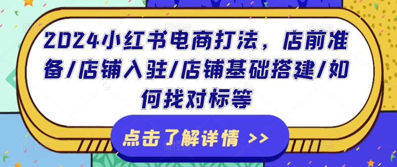 2024小红书电商打法，店前准备/店铺入驻/店铺基础搭建/如何找对标等