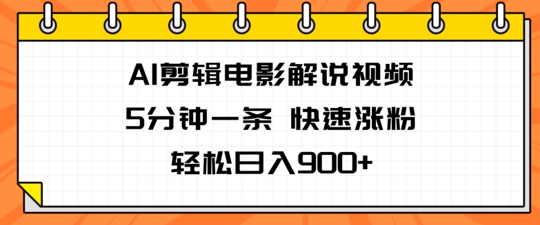 AI剪辑电影解说视频，5分钟一条，快速涨粉，轻松日入900+