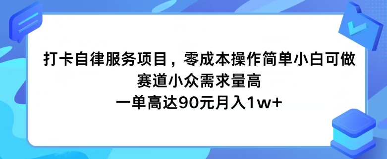 打卡自律服务项目，零成本操作简单小白可做，赛道小众需求量高，一单高达90元