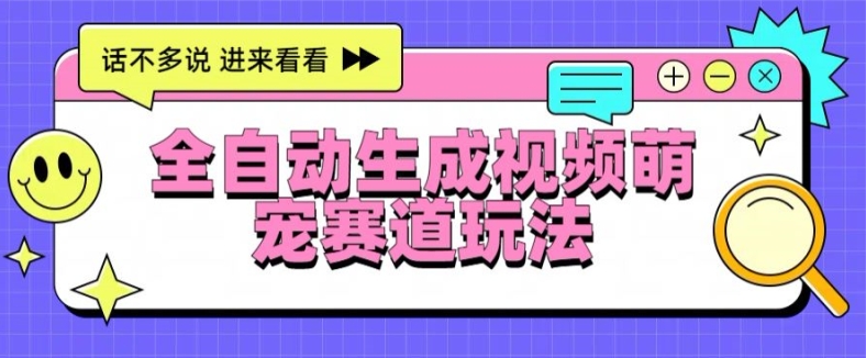 全自动生成视频萌宠赛道最新的玩法与变现