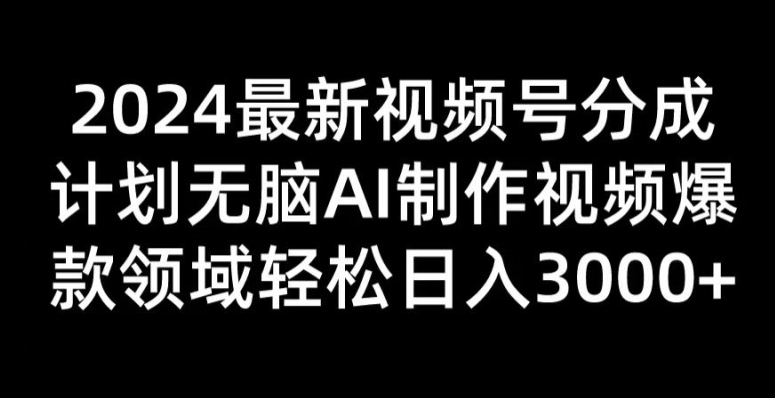 2024最新视频号分成计划无脑AI制作爆款视频领域 轻松日入3张