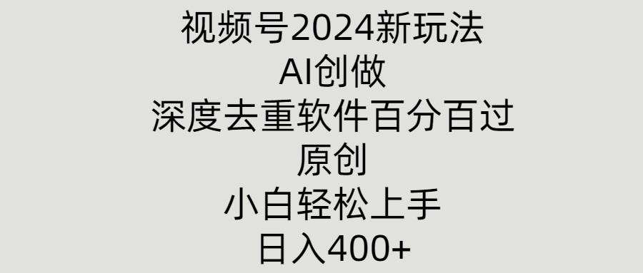 视频号2024新玩法，AI创做+深度去重软件百分百过原创，小白轻松上手