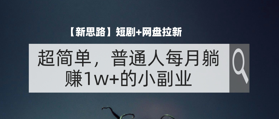 【新思路】短剧与网盘拉新的融合与机遇，超简单，普通人每月躺赚1w+的小副业