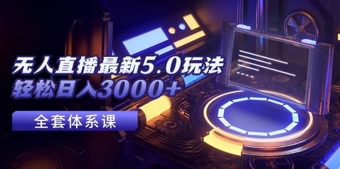 无人直播最新 5.0 玩法：创新与挑战并存，轻松日入3000+