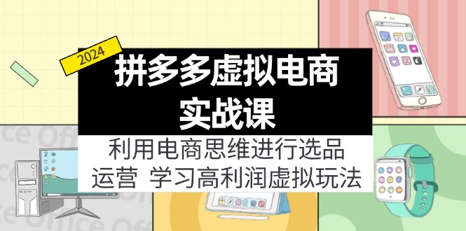 拼多多虚拟电商实战课：开启电商新征程,利用电商思维进行选品+运营，学习高利润虚拟玩法