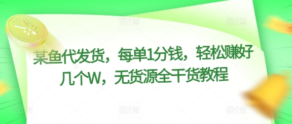 某鱼代发货，每单1分钱，轻松赚好几个W，无货源全干货教程