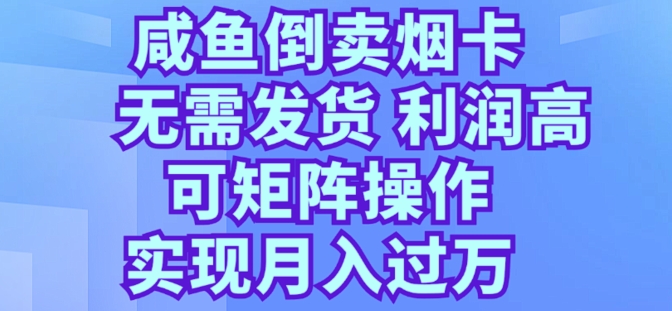 咸鱼倒卖烟卡，无需发货，利润高，可矩阵操作，实现月入过万