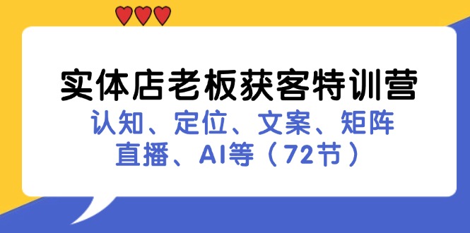 实体店老板获客特训营：助力商业新突破，认知、定位、文案、矩阵、直播、AI等（72节）