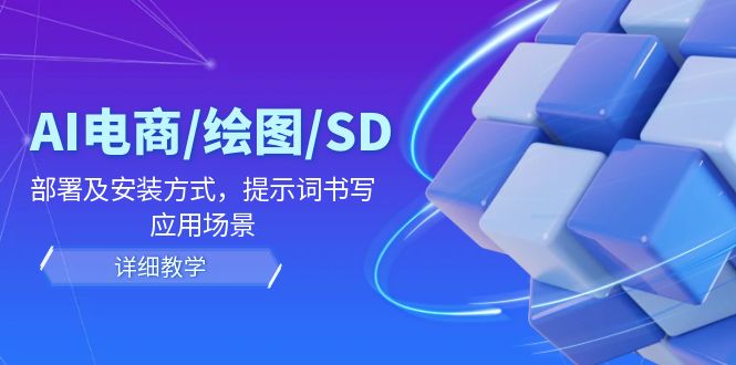 AI 在电商、绘图及 SD 中的详细教程：部署与安装方式，提示词-书写，应用场景