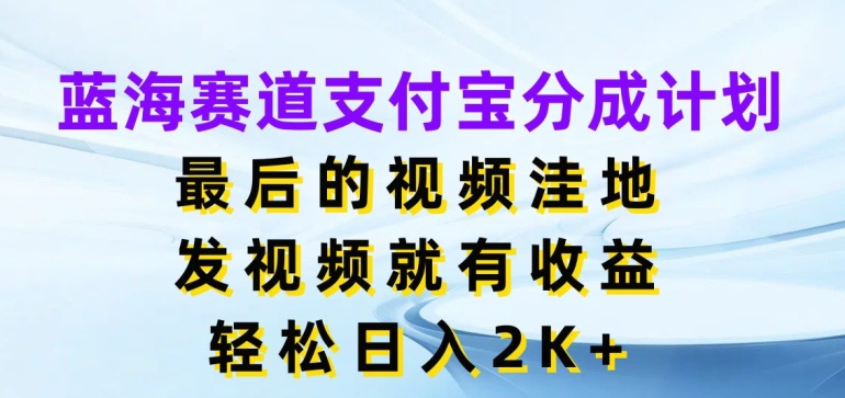 蓝海赛道支付宝分成计划，最后的视频洼地，发视频就有收益，日入2K+