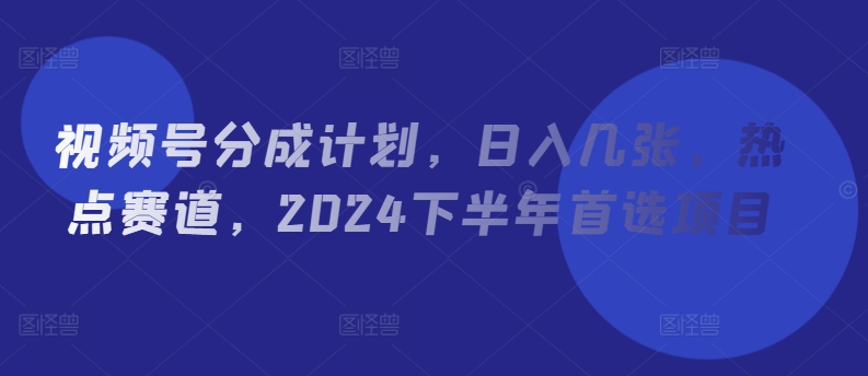 视频号分成计划，日入几张，热点赛道，2024下半年首选项目